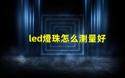 led燈珠怎么測量好壞圖解 LED燈珠的結構